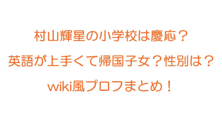 村山輝星の小学校は慶応 英語が上手くて帰国子女 性別は Wikiプロフまとめ Rkブログ