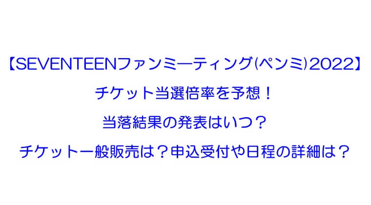 Seventeenファンミ ティング ペンミ 22 当選倍率は 当落結果はいつ チケット一般販売は Rkブログ